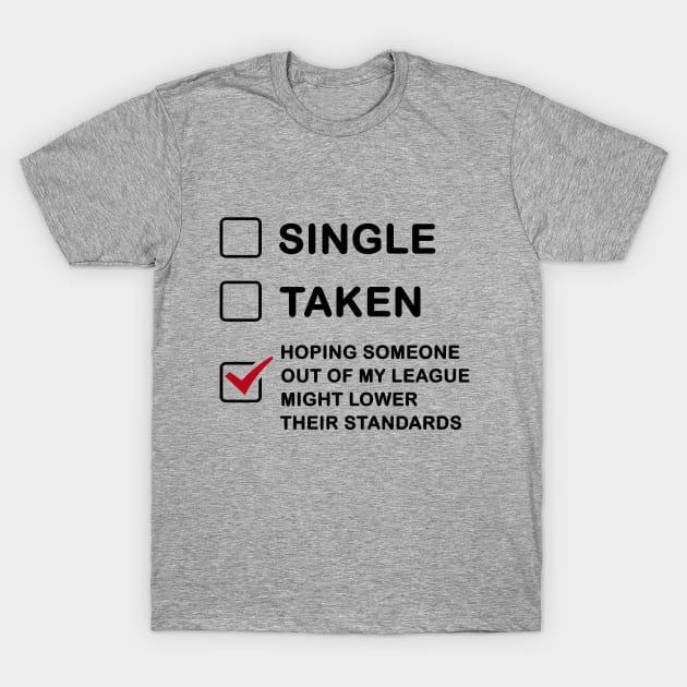 Funny Single Taken - Hoping Someone Out Of My League Might Lower Their Standards T-Shirt by AllThingsNerdy